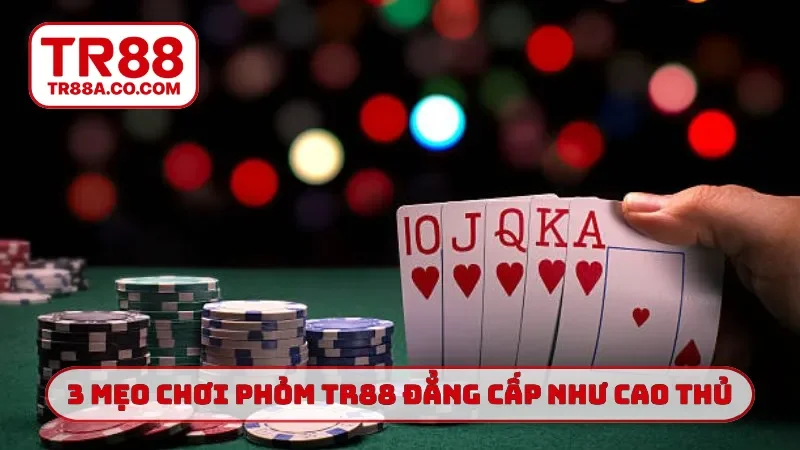 3 mẹo chơi phỏm TR88 đẳng cấp như cao thủ